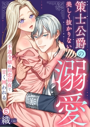 策士公爵の美しく抜かりない溺愛〜不遇令嬢は初恋初夜で甘く囲われる(6)