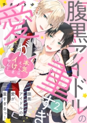 腹黒アイドルの愛が重すぎるっ！〜本気えっちはイけません！２