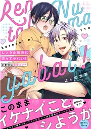 レンタル彼氏に沼ってヤバい！〜ご奉仕は溺愛エッチ【電子単行本版／限定特典まんが付き】