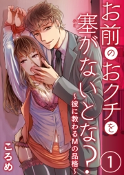 お前のおクチを塞（ふさ）がないとな？〜彼に教わるＭの品格〜1