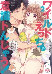 ワイルドえっちで意識トんじゃう！【単行本版】【電子限定おまけ付き】2〜お隣さんはコワモテ溺愛野獣〜