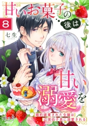 甘いお菓子の後は甘い溺愛を〜婚約破棄された令嬢は辺境伯子息に溺愛される〜（8）