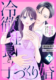 冷徹社長と子づくり婚〜ホテル王は愛の証が欲しくてたまらない〜【分冊版】7話