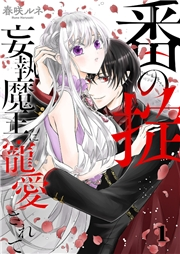 【期間限定　無料お試し版　閲覧期限2023年12月5日】番（つがい）の掟〜妄執魔王に寵愛されて〜１