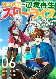 錬金術師の辺境再生スローライフ〜S級パーティーで孤立した少女をかばったら追放されたので、一緒に幸せに暮らします〜６