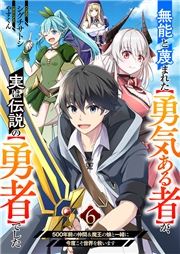 無能と蔑まれた【勇気ある者】が、実は伝説の【勇者】でした‾500年前の仲間＆魔王の娘と一緒に今度こそ世界を救います‾６