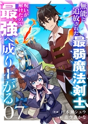 無能と追放された最弱魔法剣士、呪いが解けたので最強へ成り上がる７