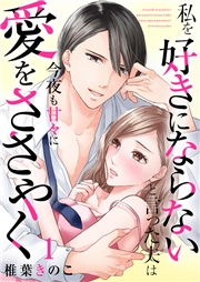 【期間限定　無料お試し版　閲覧期限2024年10月8日】私を好きにならないと言った夫は今夜も甘々に愛をささやく１