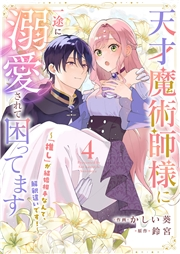 天才魔術師様に一途に溺愛されて困ってます〜「推し」が結婚相手なんて、解釈違いです！〜４