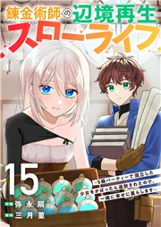 錬金術師の辺境再生スローライフ〜S級パーティーで孤立した少女をかばったら追放されたので、一緒に幸せに暮らします〜１５