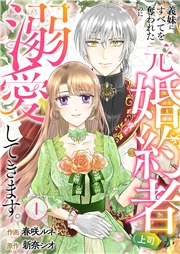 【期間限定　無料お試し版　閲覧期限2025年2月19日】義妹にすべてを奪われたのに元婚約者（上司）が溺愛してきます。１