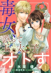 【期間限定　無料お試し版　閲覧期限2025年2月7日】毒女、誤って王太子をオトす（単話版1）