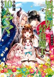 【期間限定　無料お試し版　閲覧期限2023年10月1日】異世界で最強魔王の子供達１０人のママになっちゃいました。（２）