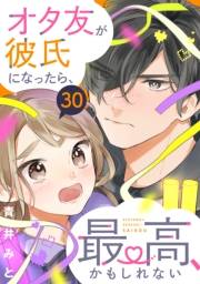 オタ友が彼氏になったら、最高、かもしれない　分冊版（30）