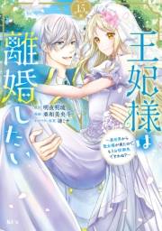 王妃様は離婚したい　分冊版　〜異世界から聖女様が来たので、もうお役御免ですわね？〜（15）