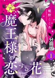 【期間限定　無料お試し版　閲覧期限2024年11月24日】元魔王様と恋する花〜家族に捨てられたら魔の王族に娶られました〜　分冊版（１）