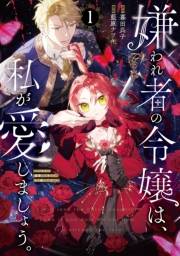 【期間限定　試し読み増量版　閲覧期限2025年3月13日】嫌われ者の令嬢は、私が愛しましょう。〜いまさら溺愛してきても、もう遅いです！〜（１）