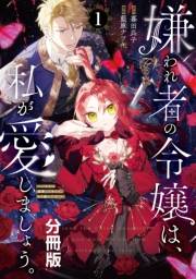 【期間限定　無料お試し版　閲覧期限2025年3月13日】嫌われ者の令嬢は、私が愛しましょう。〜いまさら溺愛してきても、もう遅いです！〜　分冊版（１）