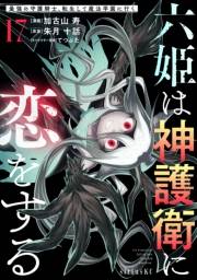 六姫は神護衛に恋をする　〜最強の守護騎士、転生して魔法学園に行く〜（17）