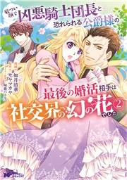 厳つい顔で凶悪騎士団長と恐れられる公爵様の最後の婚活相手は社交界の幻の花でした（コミック） ： 2