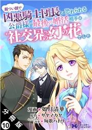 厳つい顔で凶悪騎士団長と恐れられる公爵様の最後の婚活相手は社交界の幻の花でした（コミック） 分冊版 ： 10