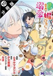 死にたくないので、全力で媚びたら溺愛されました！（コミック） 分冊版 ： 10