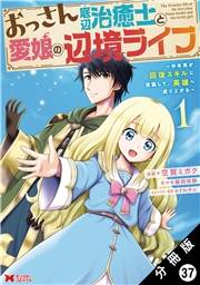 おっさん底辺治癒士と愛娘の辺境ライフ 〜中年男が回復スキルに覚醒して、英雄へ成り上がる〜（コミック） 分冊版 ： 37