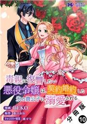 毒親に復讐したい悪役令嬢は、契約婚約した氷の貴公子に溺愛される（コミック） 分冊版 ： 10