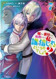 騙され裏切られ処刑された私が……誰を信じられるというのでしょう？（コミック） ： 7
