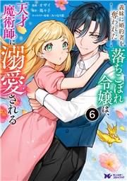 義妹に婚約者を奪われた落ちこぼれ令嬢は、天才魔術師に溺愛される（コミック） ： 6