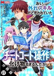 おい、外れスキルだと思われていた《チートコード操作》が化け物すぎるんだが。（コミック） 分冊版 ： 27