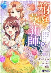 箱庭の薬術師　神様に愛され女子の異世界生活（コミック） ： 10