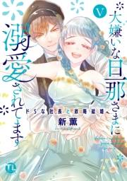 大嫌いな旦那さまに溺愛されてます【単行本版】V〜ドSな社長と政略結婚〜【電子書店限定特典付き】