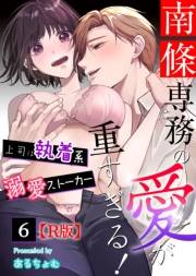 南條専務の愛が重すぎる！〜上司は執着系溺愛ストーカー〜【R版】 （６）