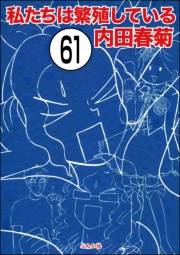 私たちは繁殖している（分冊版） 【第61話】