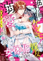 絶倫でケダモノな親友が俺を溺愛していたなんて初めて知ったが!? 〜女体化してから毎日抱き潰されてます〜（分冊版） 【第1話】