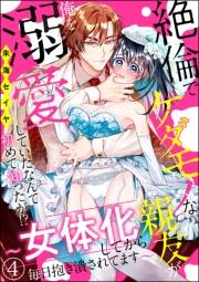 絶倫でケダモノな親友が俺を溺愛していたなんて初めて知ったが!? 〜女体化してから毎日抱き潰されてます〜（分冊版） 【第4話】