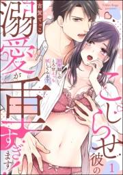 こじらせ彼の溺愛が重すぎます！ 10年越しのとろ甘えっち試してみる？（分冊版） 【第1話】