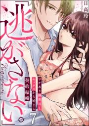 「逃がさない。」ワケあり御曹司とセックスから始まる契約結婚（分冊版） 【第7話】