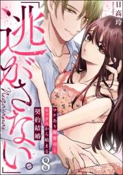 「逃がさない。」ワケあり御曹司とセックスから始まる契約結婚（分冊版） 【第8話】