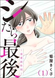 シたら最後 〜恋愛副作用〜（分冊版） 【第1話】