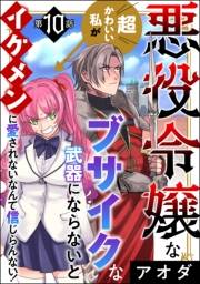 悪役令嬢な超かわいい私がブサイクな武器にならないとイケメンに愛されないなんて信じらんない！（分冊版） 【第10話】