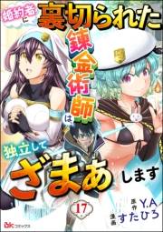 婚約者に裏切られた錬金術師は、独立して『ざまぁ』します コミック版 （分冊版） 【第17話】