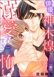 【期間限定価格】俳優、神木煌の溺愛がすごすぎて怖い。 【かきおろし漫画付】