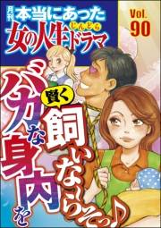 本当にあった女の人生ドラマ Vol.90 バカな身内を賢く飼いな〜らそっ♪