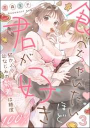 食べちゃいたいほど君が好き 猫かぶり幼なじみの執着は糖度100％（分冊版） 【第3話】