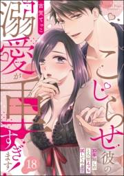 こじらせ彼の溺愛が重すぎます！ 10年越しのとろ甘えっち試してみる？（分冊版） 【第18話】