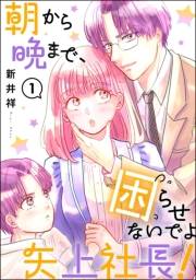 朝から晩まで、困らせないでよ矢上社長！（分冊版） 【第1話】