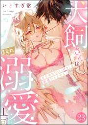 犬飼さんは隠れ溺愛上司 ※今夜だけは「好き」を我慢できません！（分冊版） 【第23話】