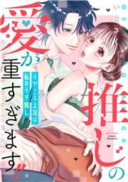 推しの愛が重すぎます!!〜イヤミな上司は私のイチ推し〜 【電子限定おまけマンガ付き】